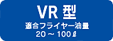 VR型 適合フライヤー油量 20～100ℓ